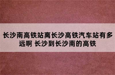 长沙南高铁站离长沙高铁汽车站有多远啊 长沙到长沙南的高铁